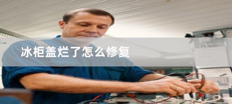 冰柜盖烂了怎么修复