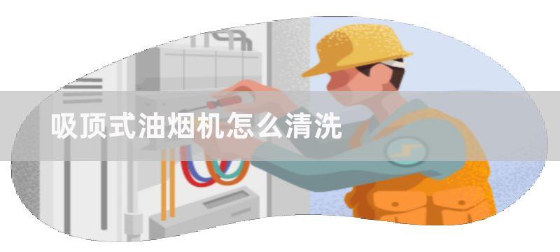 吸顶式油烟机怎么清洗