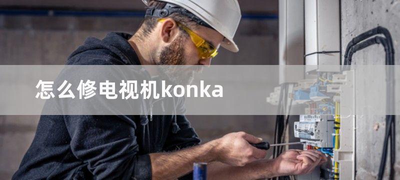 怎么修电视机konka